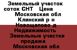 Земельный участок 8 соток СНТ › Цена ­ 300 000 - Московская обл., Клинский р-н, Новощапово д. Недвижимость » Земельные участки продажа   . Московская обл.